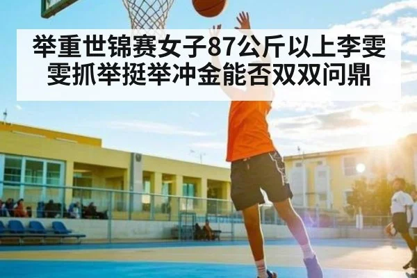 举重世锦赛女子87公斤以上李雯雯抓举挺举冲金能否双双问鼎 - kaiyun