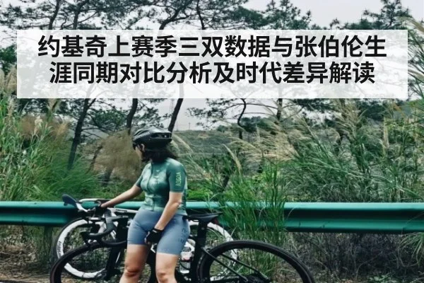约基奇上赛季三双数据与张伯伦生涯同期对比分析及时代差异解读 - kaiyun