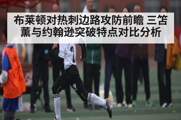 布莱顿对热刺边路攻防前瞻 三笘薰与约翰逊突破特点对比分析 - kaiyun